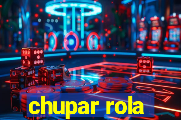 chupar rola